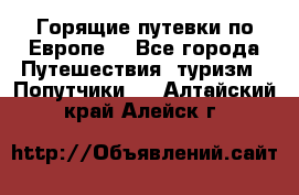 Горящие путевки по Европе! - Все города Путешествия, туризм » Попутчики   . Алтайский край,Алейск г.